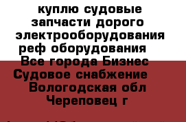 куплю судовые запчасти дорого.!электрооборудования!реф оборудования! - Все города Бизнес » Судовое снабжение   . Вологодская обл.,Череповец г.